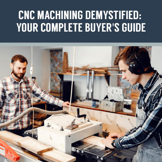 CNC Machining Demystified: Your Complete Buyer's Guide